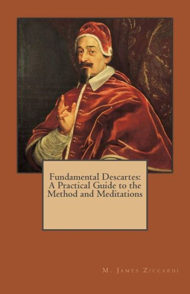 Cover for M James Ziccardi · Fundamental Descartes: a Practical Guide to the Method and Meditations (Paperback Book) (2012)