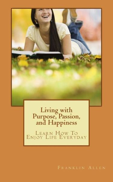 Cover for Franklin Allen · Living with Purpose, Passion, and Happiness: Learn How to Enjoy Your Life Everyday (Paperback Book) (2012)