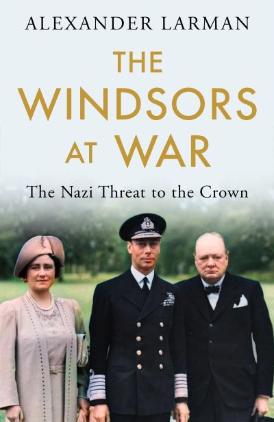 Cover for Alexander Larman · The Windsors at War: The Nazi Threat to the Crown (Innbunden bok) (2023)