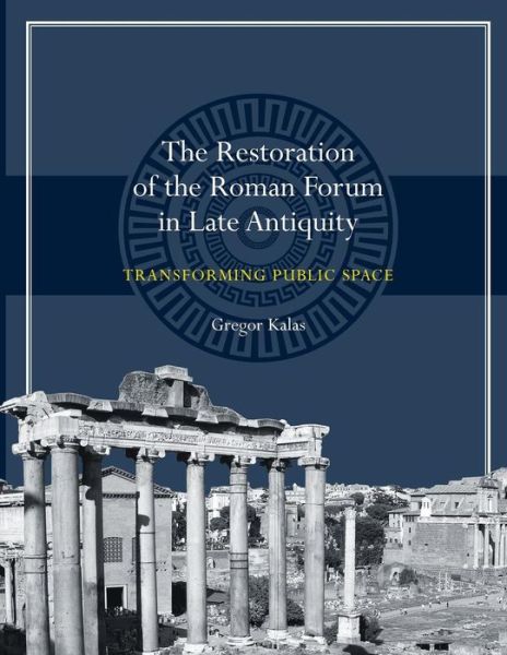 Cover for Gregor Kalas · The Restoration of the Roman Forum in Late Antiquity: Transforming Public Space (Taschenbuch) (2015)