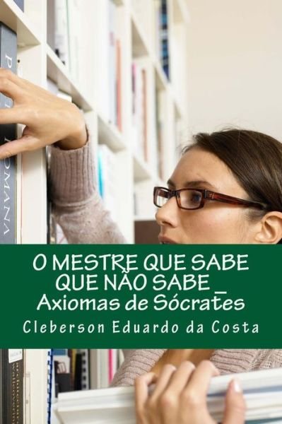 Cover for Cleberson Eduardo Da Costa · O Mestre Que Sabe Que Nao Sabe: Axiomas De Socrates (Paperback Book) (2012)