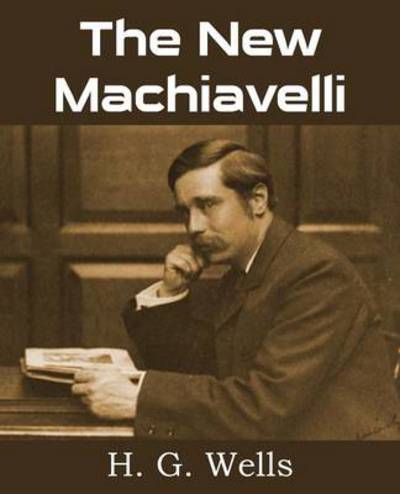 The New Machiavelli - H G Wells - Livros - Bottom of the Hill Publishing - 9781483702933 - 1 de agosto de 2013