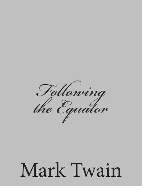 Following the Equator - Mark Twain - Boeken - Createspace - 9781484002933 - 1 april 2013