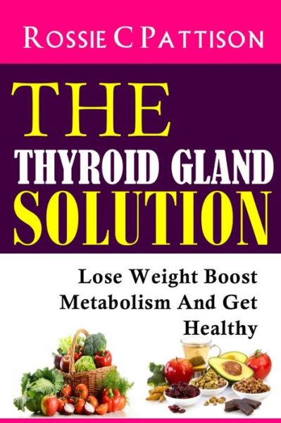 Cover for Rossie C Pattison · The Thyroid Gland Solution: Lose Weight - Boost Metabolism and Get Healthy (Paperback Book) (2014)