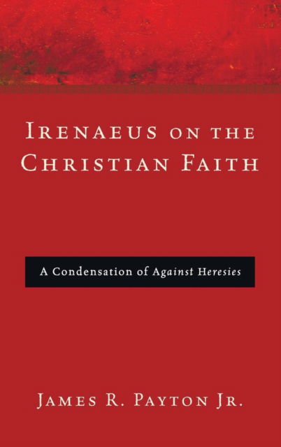 Cover for James R Payton · Irenaeus on the Christian Faith: A Condensation of Against Heresies (Hardcover Book) (2011)