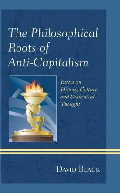 Cover for David Black · The Philosophical Roots of Anti-Capitalism: Essays on History, Culture, and Dialectical Thought - Studies in Marxism and Humanism (Pocketbok) (2016)