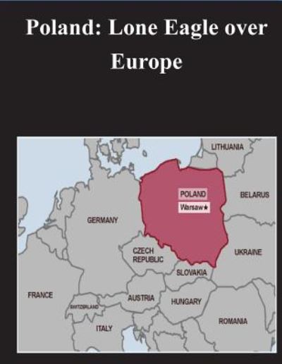 Poland: Lone Eagle over Europe - United States Government - Books - Createspace - 9781500890933 - August 21, 2014