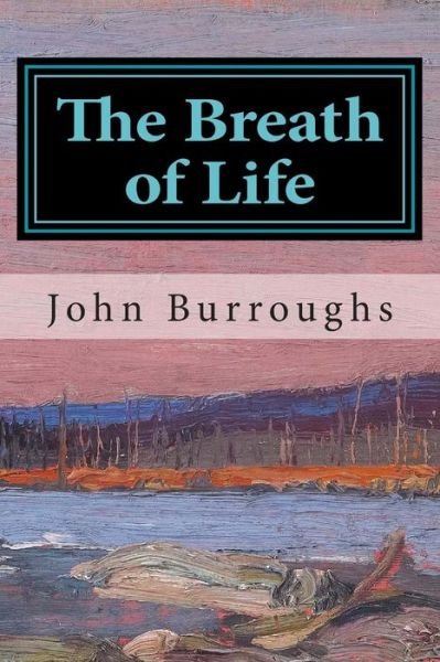 The Breath of Life - John Burroughs - Książki - Createspace - 9781502713933 - 4 października 2014