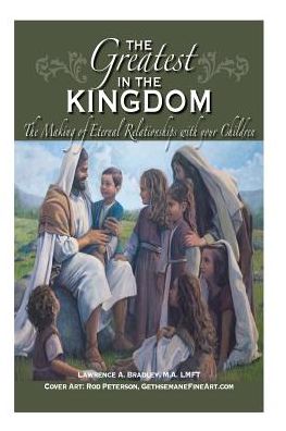 Cover for Lawrence Bradley · The Greatest in the Kingdom: the Making of Eternal Relationships with Your Children (Paperback Book) (2015)