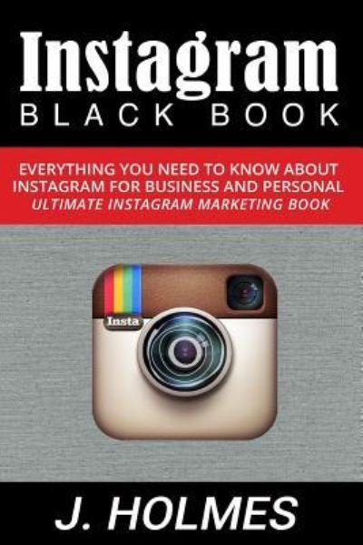 Cover for J. Holmes · Instagram : Instagram Blackbook : Everything You Need To Know About Instagram For Business and Personal - Ultimate Instagram Marketing Book (Paperback Book) (2015)