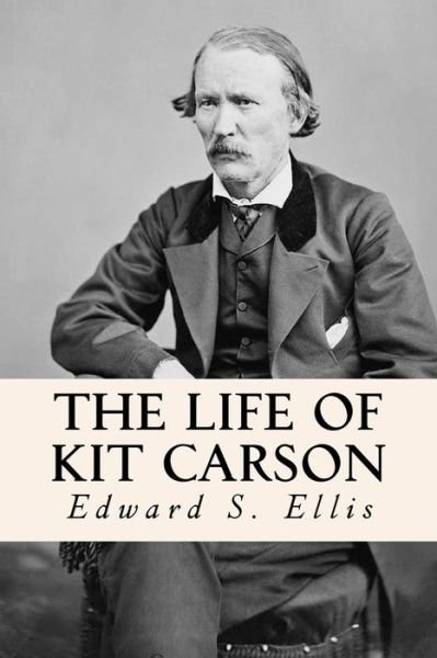 The Life of Kit Carson - Edward Sylvester Ellis - Books - Createspace Independent Publishing Platf - 9781530079933 - February 17, 2016