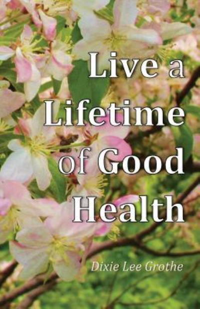 Cover for Dixie Lee Grothe · Live a Lifetime of Good Health (Paperback Bog) (2016)