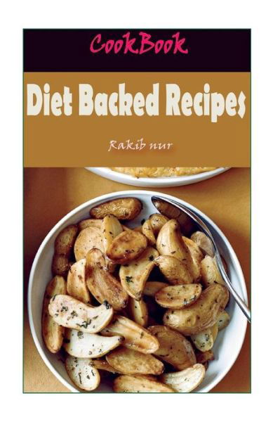 Cover for Rakib Nur · Diet Backed Recipes : 101 Delicious, Nutritious, Low Budget, Mouthwatering Diet Backed Recipes Cookbook (Paperback Book) (2016)