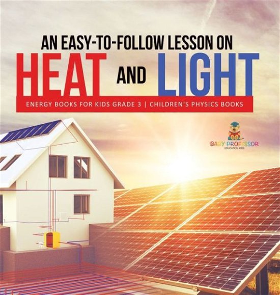 Cover for Baby Professor · An Easy-to-Follow Lesson on Heat and Light Energy Books for Kids Grade 3 Children's Physics Books (Hardcover Book) (2021)