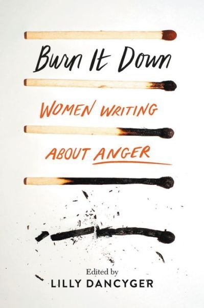 Cover for Lilly Dancyger · Burn It Down: Women Writing about Anger (Gebundenes Buch) (2019)
