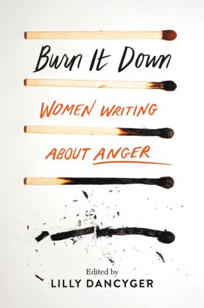 Cover for Lilly Dancyger · Burn It Down: Women Writing about Anger (Inbunden Bok) (2019)