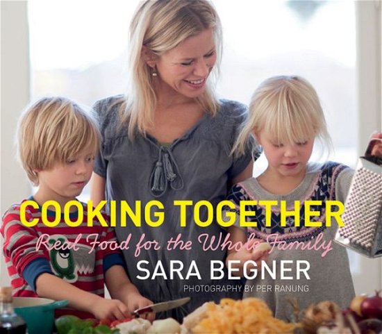Cover for Sara Begner · Cooking Together: Real Food for the Whole Family (Hardcover bog) (2012)