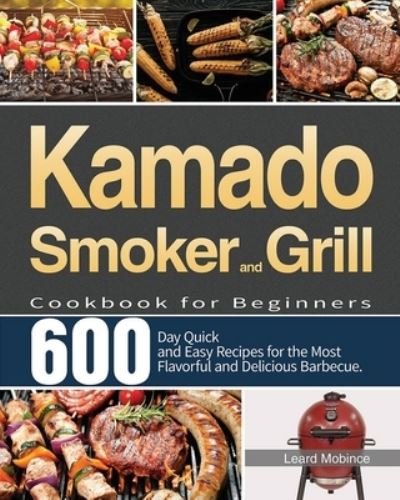 Cover for Leard Mobince · Kamado Smoker and Grill Cookbook for Beginners: 600-Day Quick and Easy Recipes for the Most Flavorful and Delicious Barbecue (Paperback Bog) (2021)