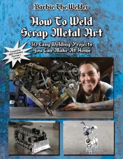 Cover for Barbie The Welder · How To Weld Scrap Metal Art: 30 Easy Welding Projects You Can Make At Home (Paperback Book) (2019)