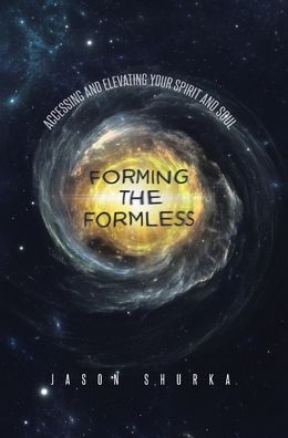 Cover for Jason Shurka · Forming the Formless: Accessing and Elevating Your Spirit and Soul (Hardcover Book) (2020)
