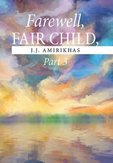 Cover for J J Amirikhas · Farewell, Fair Child, Part 3 (Hardcover Book) (2021)