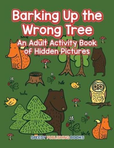 Cover for Speedy Publishing LLC · Barking Up the Wrong Tree: An Adult Activity Book of Hidden Pictures (Paperback Bog) (2016)