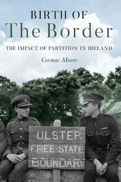 Birth of the Border: The Impact of Partition in Ireland - Cormac Moore - Książki - Merrion Press - 9781785372933 - 11 października 2019