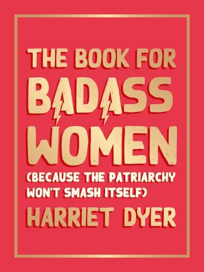 Cover for Harriet Dyer · The Book for Badass Women: (Because the Patriarchy Won’t Smash Itself): An Empowering Guide to Life for Strong Women (Innbunden bok) (2022)