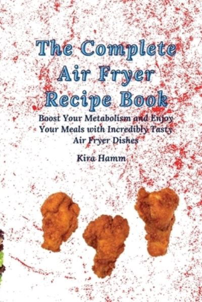 Cover for Kira Hamm · The Complete Air Fryer Recipe Book: Boost Your Metabolism and Enjoy Your Meals with Incredibly Tasty Air Fryer Dishes (Paperback Bog) (2021)