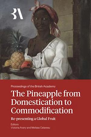 The Pineapple from Domestication to Commodification: Re-presenting a Global Fruit - Proceedings of the British Academy - - Bøger - Liverpool University Press - 9781836245933 - 28. oktober 2025