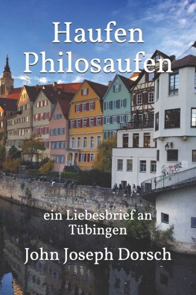 John Joseph Dorsch · Haufen Philosaufen: ein Liebesbrief an Tubingen (Paperback Book) (2020)