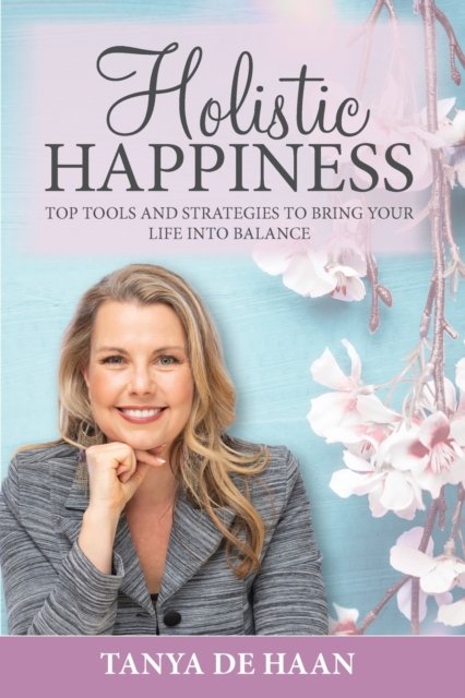 Cover for Tanya de Haan · Holistic Happiness : Top Tools and Strategies To Bring Your Life Into Balance (Paperback Book) (2020)
