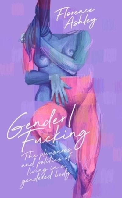 Cover for Florence Ashley · Gender / Fucking: The Pleasures and Politics of Living in a Gendered Body (Paperback Book) (2024)