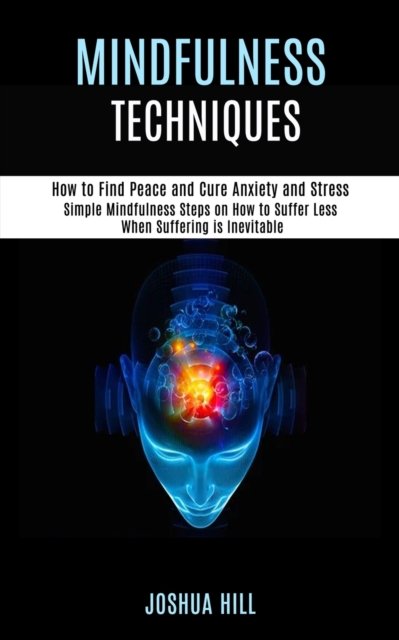 Cover for Joshua Hill · Mindfulness Techniques: Simple Mindfulness Steps on How to Suffer Less When Suffering is Inevitable (How to Find Peace and Cure Anxiety and Stress) (Paperback Book) (2020)