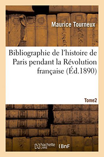 Bibliographie de l'Histoire de Paris Pendant La Revolution Francaise, Tome 2 - Histoire - Maurice Tourneux - Books - Hachette Livre - BNF - 9782013483933 - October 1, 2014