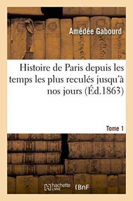 Cover for Gabourd · Histoire de Paris Depuis Les Temps Les Plus Recules Jusqu'a Nos Jours. Tome 1 (Paperback Book) (2016)