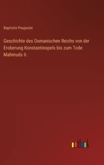Cover for Baptistin Poujoulat · Geschichte des Osmanischen Reichs von der Eroberung Konstantinopels bis zum Tode Mahmuds II. (Hardcover bog) (2023)