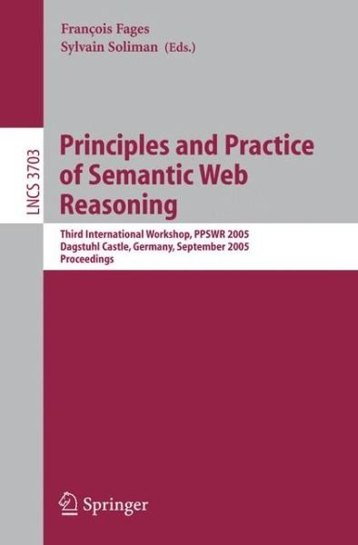 Cover for F Fages · Principles and Practice of Semantic Web Reasoning: Third International Workshop, PPSWR 2005, Dagstuhl Castle, Germany, September 11-16, 2005, Proceedings - Information Systems and Applications, incl. Internet / Web, and HCI (Paperback Book) [2005 edition] (2005)