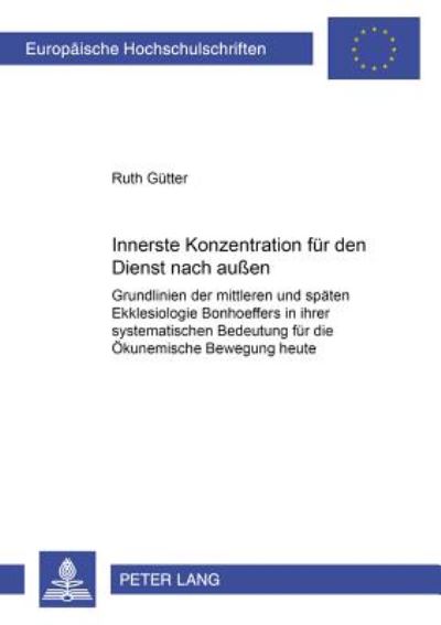 Cover for Ruth Gutter · Innerste Konzentration Fuer Den Dienst Nach Aussen: Grundlinien Der Mittleren Und Spaeten Ekklesiologie Bonhoeffers in Ihrer Systematischen Bedeutung Fuer Die Oekumenische Bewegung Heute - Europaeische Hochschulschriften / European University Studie (Paperback Book) [German edition] (2000)