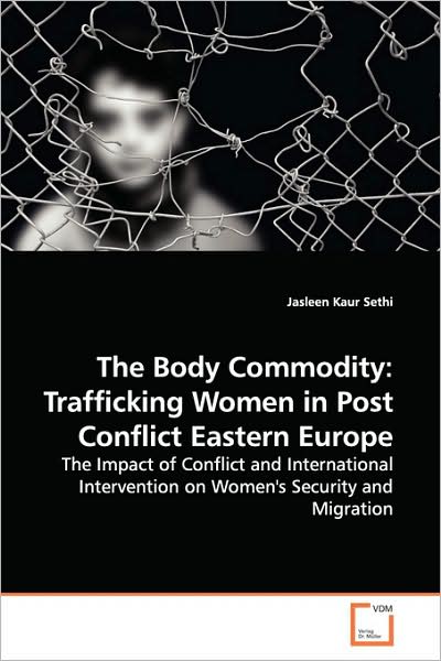 Cover for Jasleen Kaur Sethi · The Body Commodity: Trafficking Women in Post Conflict Eastern Europe: the Impact of Conflict and International Intervention on Women's Security and Migration (Paperback Book) (2009)