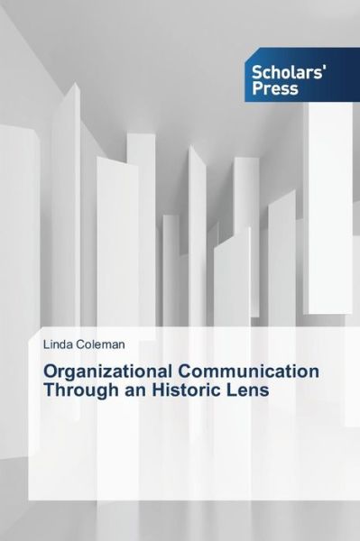 Organizational Communication Through an Historic Lens - Linda Coleman - Książki - Scholars' Press - 9783639712933 - 28 kwietnia 2014