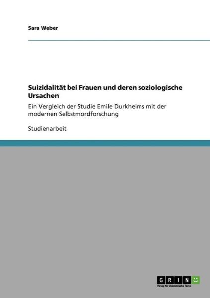 Cover for Sara Weber · Suizidalitat bei Frauen und deren soziologische Ursachen: Ein Vergleich der Studie Emile Durkheims mit der modernen Selbstmordforschung (Paperback Book) [German edition] (2008)