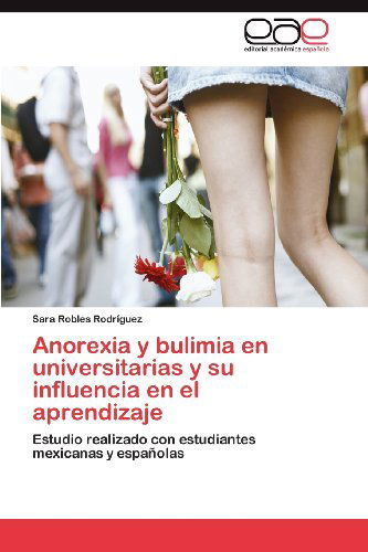 Cover for Sara Robles Rodríguez · Anorexia Y Bulimia en Universitarias Y Su Influencia en El Aprendizaje: Estudio Realizado Con Estudiantes Mexicanas Y Españolas (Paperback Book) [Spanish edition] (2012)