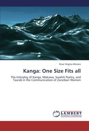 Cover for Rose Ong'oa-morara · Kanga: One Size Fits All: the Interplay of Kanga, Makawa, Swahili Poetry, and Taarab in the Communication of Zanzibari Women (Paperback Book) (2012)
