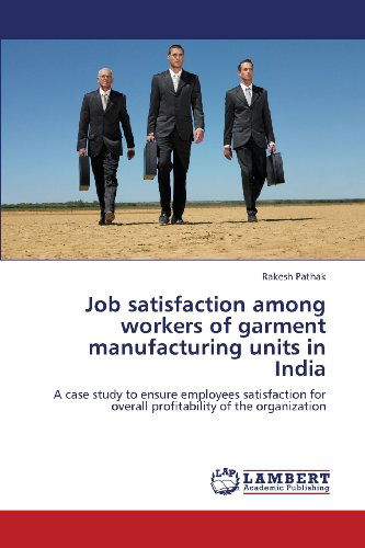 Job Satisfaction Among Workers of Garment Manufacturing Units in India: a Case Study to Ensure Employees Satisfaction for Overall Profitability of the Organization - Rakesh Pathak - Books - LAP LAMBERT Academic Publishing - 9783659413933 - June 17, 2013