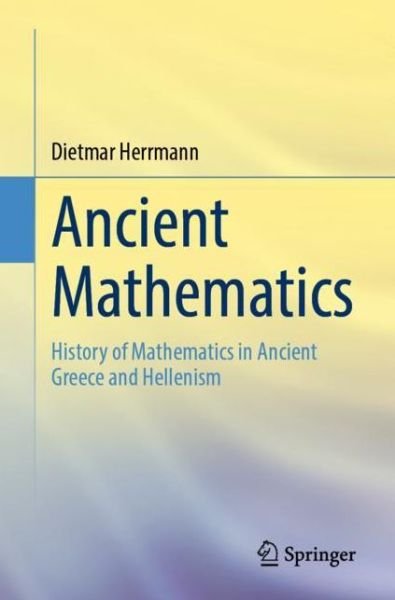 Cover for Dietmar Herrmann · Ancient Mathematics: History of Mathematics in Ancient Greece and Hellenism (Pocketbok) [1st ed. 2022 edition] (2023)