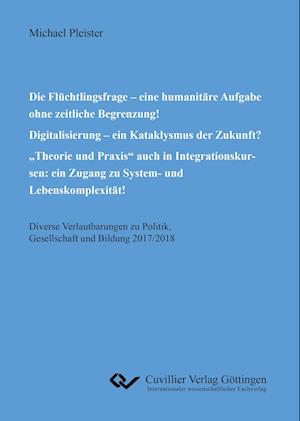 Cover for Michael Pleister · Die Flüchtlingsfrage - eine humanitäre Aufgabe ohne zeitliche Begrenzung! Digitalisierung - ein Kataklysmus der Zukunft? &quot;Theorie und Praxis&quot; auch in Integrationskursen: ein Zugang zu System- und Lebenskomplexität! (Paperback Book) (2018)