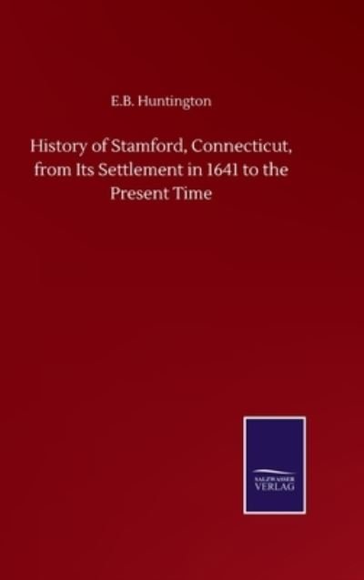 Cover for E B Huntington · History of Stamford, Connecticut, from Its Settlement in 1641 to the Present Time (Hardcover bog) (2020)