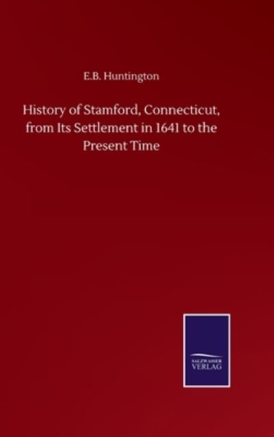 Cover for E B Huntington · History of Stamford, Connecticut, from Its Settlement in 1641 to the Present Time (Hardcover Book) (2020)