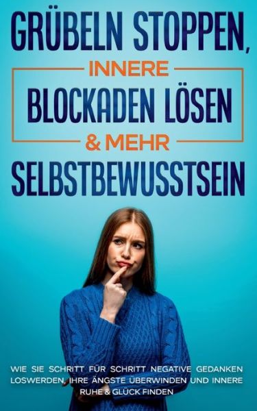 Cover for Amelie Ruhe · Grubeln stoppen, innere Blockaden loesen &amp; mehr Selbstbewusstsein: Wie Sie Schritt fur Schritt negative Gedanken loswerden, Ihre AEngste uberwinden und innere Ruhe &amp; Gluck finden (Paperback Book) (2020)